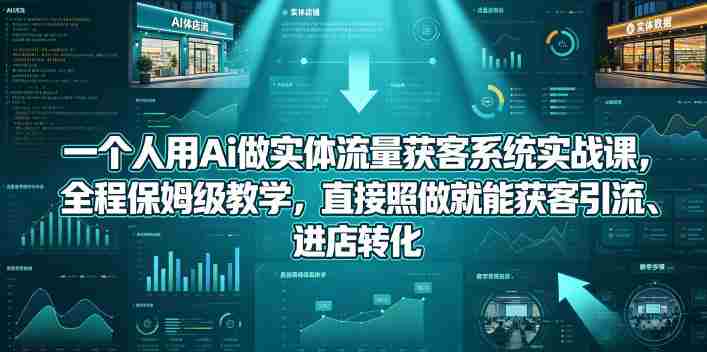 一个人用Ai做实体流量获客系统实战课，全程保姆级教学，直接照做就能获客引流、进店转化-副业部