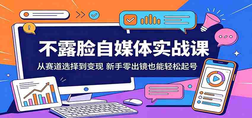 不露脸自媒体实战课：从赛道选择到变现，新手零出镜也能轻松起号-副业部