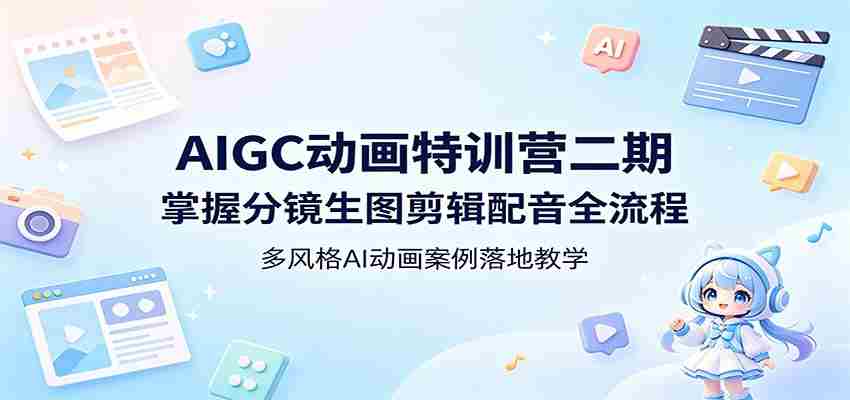 AIGC动画特训营二期：掌握分镜生图剪辑配音全流程，多风格AI动画案例落地教学-副业部