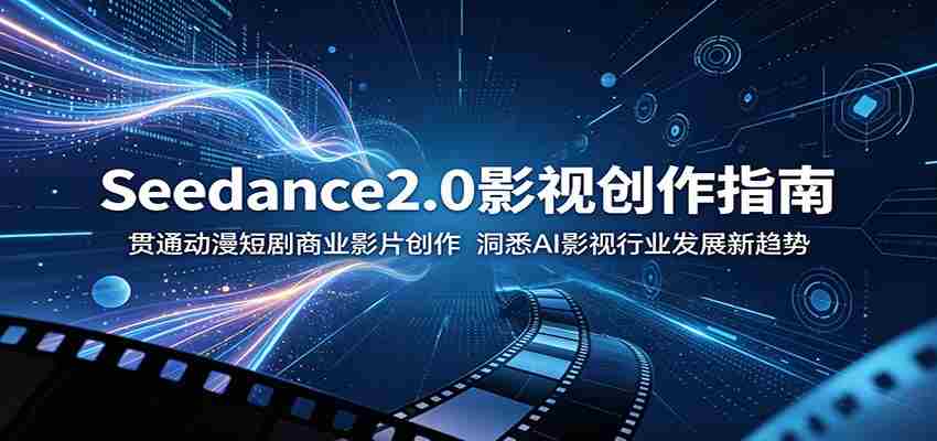 Seedance2.0影视创作指南：贯通动漫短剧商业影片创作，洞悉AI影视行业发展新趋势-副业部