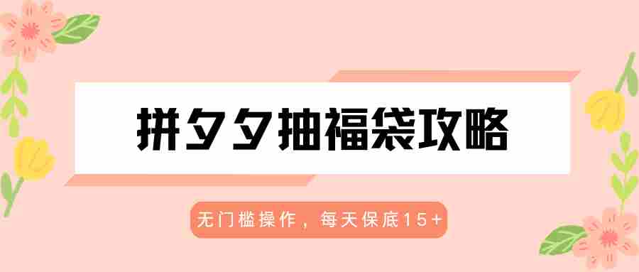 拼夕夕抽福袋攻略，无门槛操作，每天保底15+-副业部