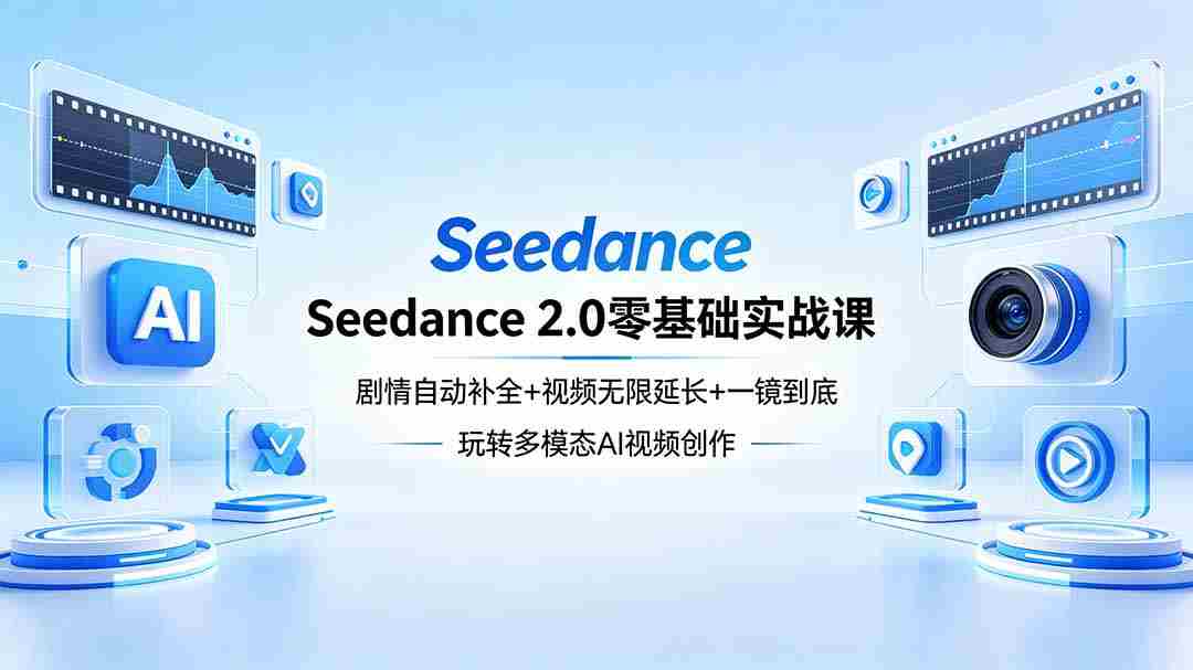 （18312期）Seedance 2.0零基础实战课：剧情自动补全+视频无限延长+一镜到底：玩转多模态AI视频创作-副业部
