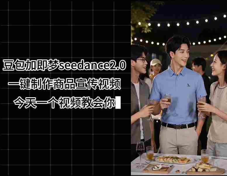 豆包加即梦seedance2.0一键制作商品宣传视频，今天一个视频教会你，全程无需手动剪辑-副业部