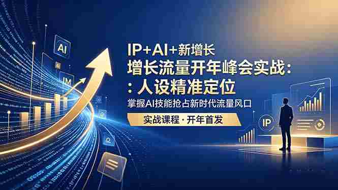 （18530期） IP+AI+新增长 流量开年 峰会实战：人设精准定位 掌握AI技能抢占新时代流量风口-副业部