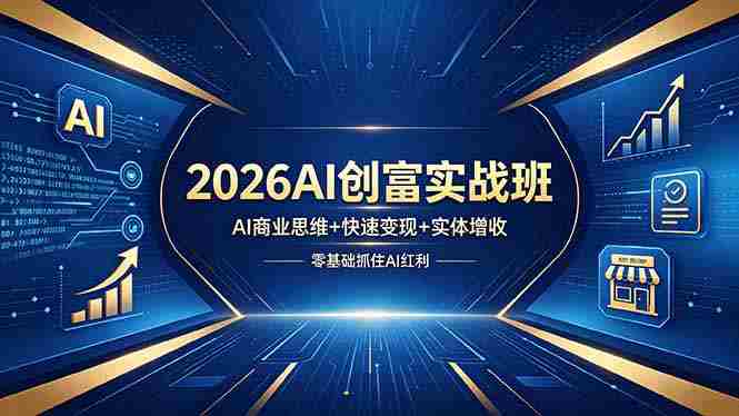 （18318期）2026AI创富实战班，AI商业思维+快速变现+实体增收，零基础抓住AI红利-副业部