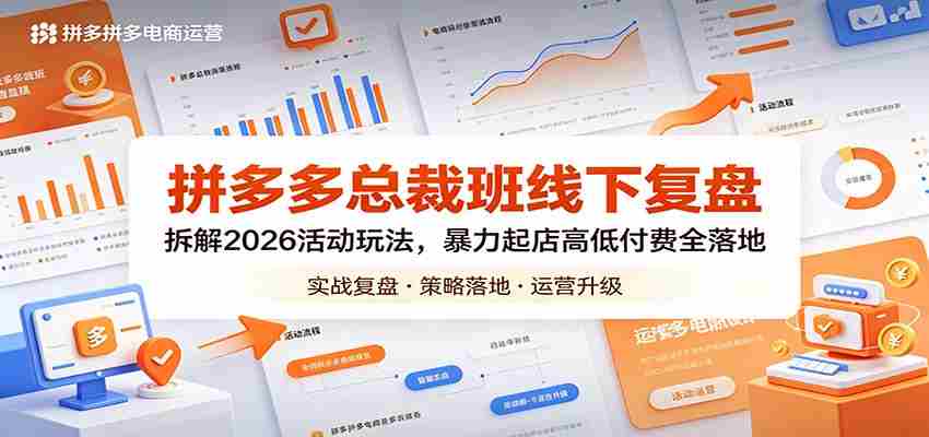 拼多多总裁班线下复盘：拆解2026活动玩法，暴力起店高低付费全落地-副业部