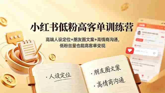 （19105期）小红书低粉高客单训练营：高端人设定位+朋友圈文案+高情商沟通，低粉丝量也能高客单变现-副业部