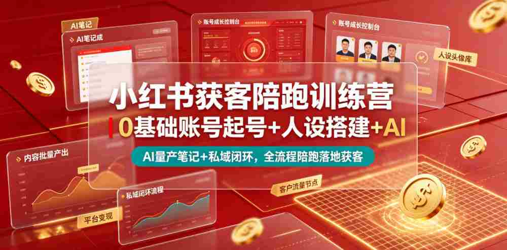 小红书获客陪跑训练营|0基础账号起号+人设搭建+AI量产笔记+平台变现+私域闭环,全流程陪跑落地获客