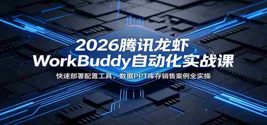 2026腾讯龙虾WorkBuddy自动化实战课：快速部署配置工具，数据PPT库存销售案例全实操-副业部