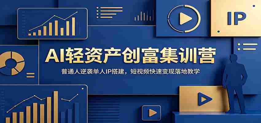 AI轻资产创富集训营：普通人逆袭单人IP搭建，短视频快速变现落地教学-副业部