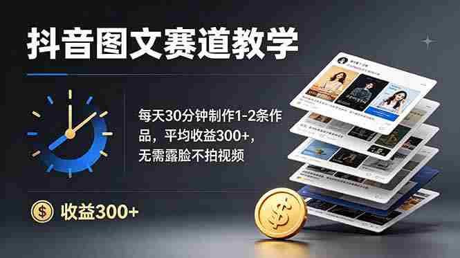 （19047期）抖音图文赛道教学：每天30分钟制作1-2条作品，平均收益300+，无需露脸不拍视频-副业部
