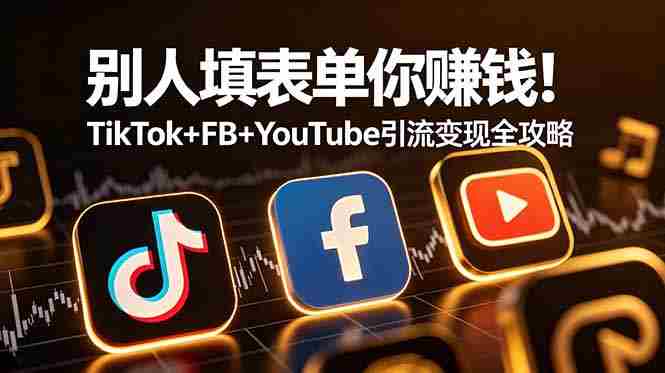 （19018期）别人填表单你赚钱！TikTok+FB+YouTube 引流变现全攻略【原创双语字幕】-副业部