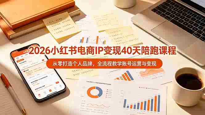 （19103期）2026小红书电商IP变现40天陪跑课程-11期，从零打造个人品牌，全流程教学账号运营与变现-副业部