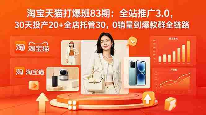 （18920期）2026淘宝天猫打爆班83期：全站推广3.0，30天投产20+全店托管30，0销量到爆款群全链路-副业部