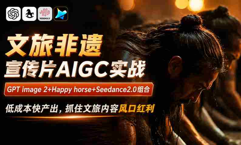文旅非遗宣传片AIGC实战，GPT image 2+Happy horse+Seedance2.0组合，低成本快产出，抓住文旅内容风口红利-副业部