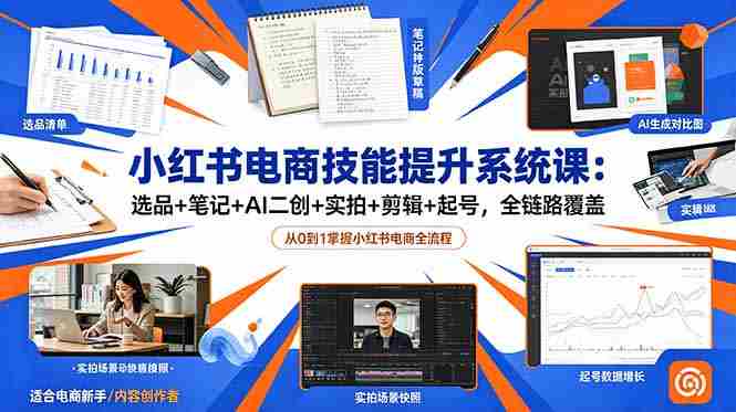 （18947期）小红书电商技能提升系统课：选品+笔记+AI二创+实拍+剪辑+起号，全链路覆盖-副业部