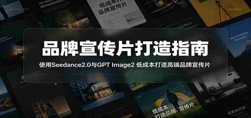品牌宣传片打造指南：使用Seedance2.0与GPT Image2 低成本打造高端品牌宣传片-副业部