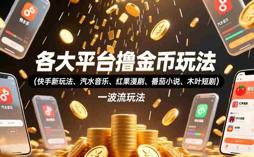 各大平台撸金币玩法(快手新玩法、汽水音乐、红果漫剧、番茄小说、木叶短剧),一波流玩法(收费398元的教程)
