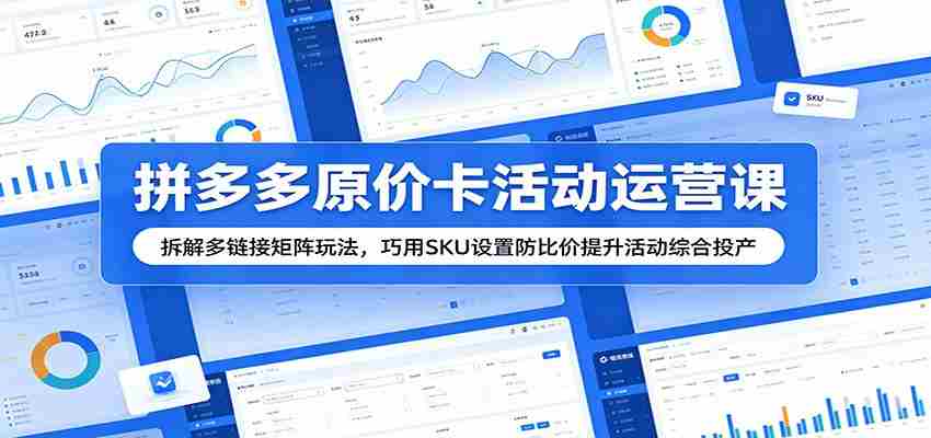 拼多多原价卡活动运营课：拆解多链接矩阵玩法，巧用SKU设置防比价提升活动综合投产-副业部