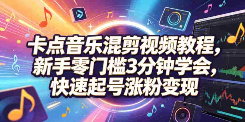 卡点音乐混剪视频教程，新手零门槛3分钟学会，快速起号涨粉变现-副业部