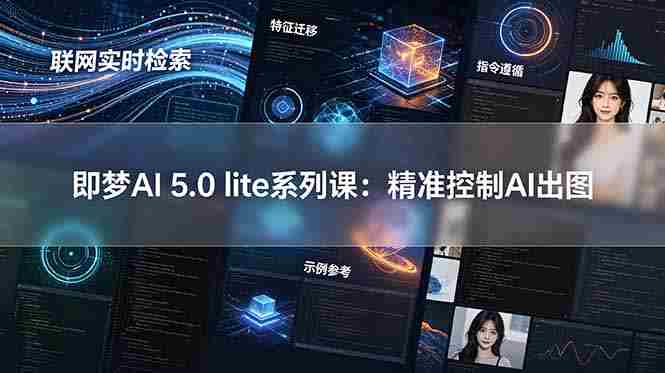 （18962期）即梦AI 5.0 lite实战课：联网实时检索+特征迁移+指令遵循+示例参考，精准控制AI出图-副业部