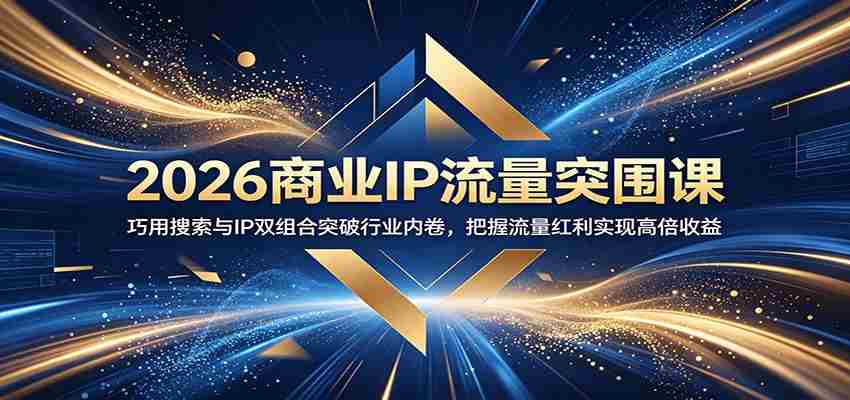 2026商业IP流量突围课：巧用搜索与IP双组合突破行业内卷，把握流量红利实现高倍收益-副业部