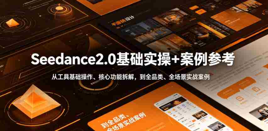 Seedance2.0基础实操+案例参考,从工具基础操作、核心功能拆解,到全品类、全场景实战案例参考全覆盖