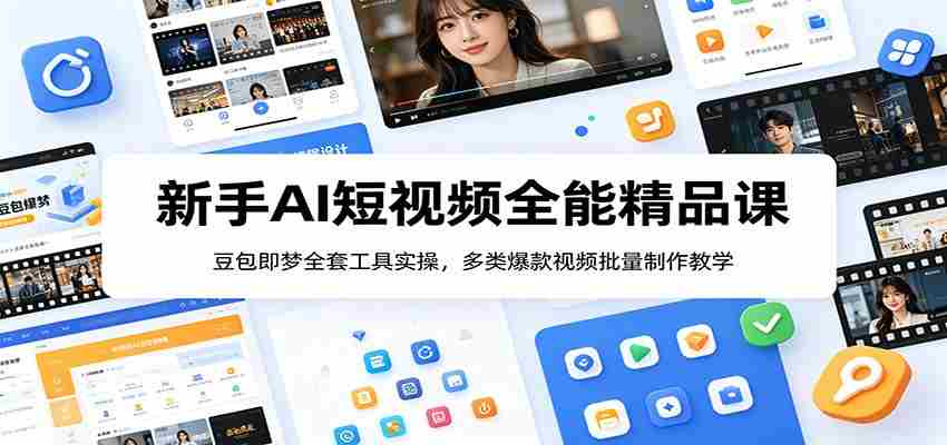 新手AI短视频全能精品课:豆包即梦全套工具实操,多类爆款视频批量制作教学-副业部