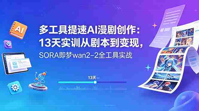 （18707期）多工具提速AI漫剧创作：13天实训从剧本到变现，SORA即梦wan2-2全工具实战-副业部