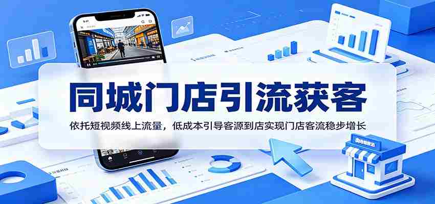 同城门店引流获客：依托短视频线上流量，低成本引导客源到店实现门店客流稳步增长-副业部