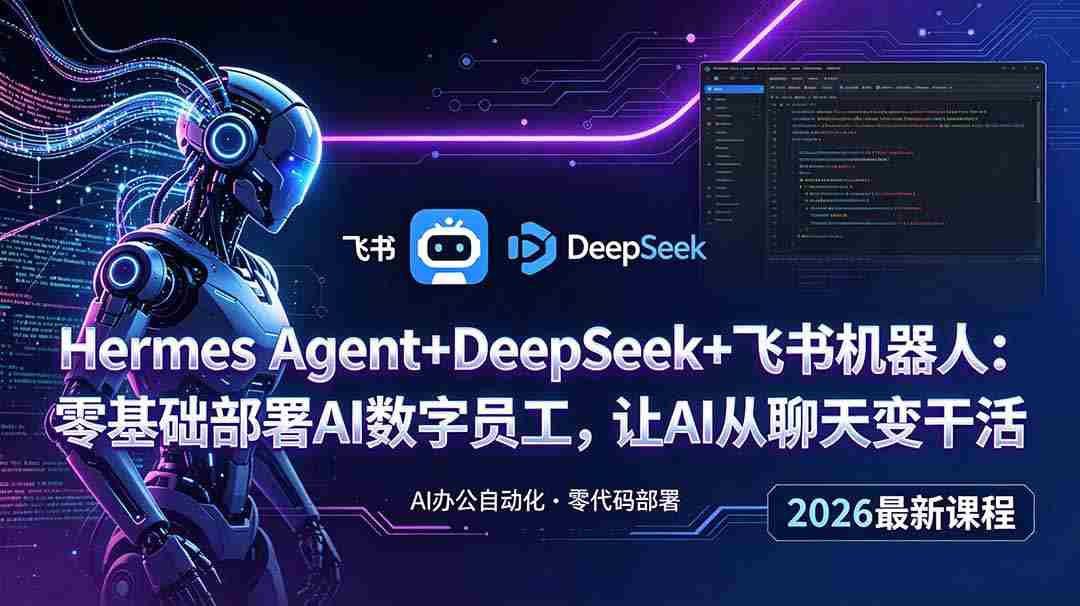 （18949期）Hermes Agent+DeepSeek+飞书机器人：零基础部署AI数字员工，让AI从聊天变干活-副业部