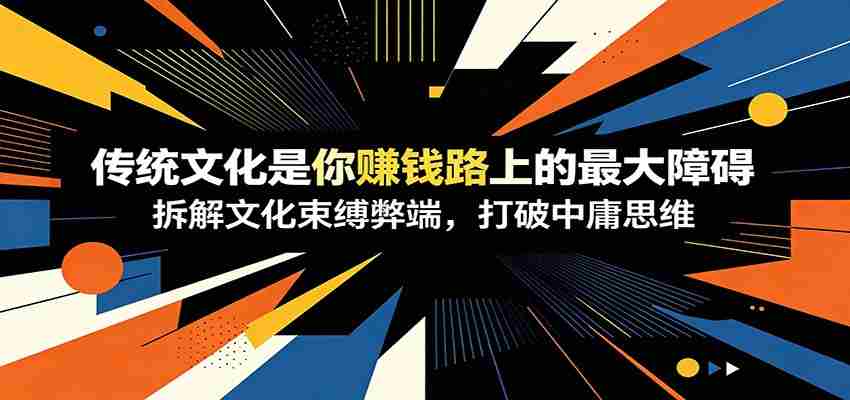 付费文章:《传统文化是你赚钱路上的最大障碍》拆解文化束缚弊端,打破中庸思维-副业部
