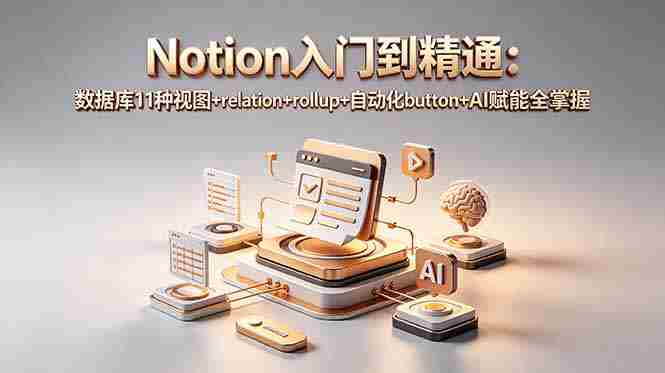 （18782期）Notion入门到精通：数据库11种视图+relation+rollup+自动化button+AI赋能全掌握-副业部