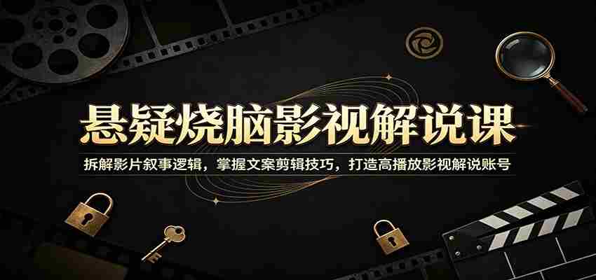 悬疑烧脑影视解说课：拆解影片叙事逻辑，掌握文案剪辑技巧，打造高播放影视解说账号-副业部