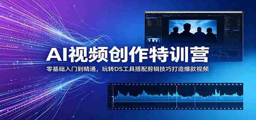 AI视频创作特训营：零基础入门到精通，玩转DS工具搭配剪辑技巧打造爆款视频-副业部