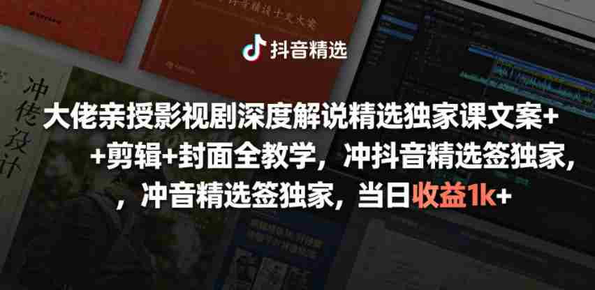 大佬亲授影视剧深度解说精选独家课，文案+剪辑+封面全教学，冲抖音精选签独家，当日收益1k+-副业部