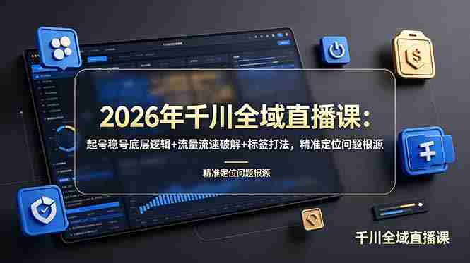 （19117期） 2026年千川全域直播课：起号稳号底层逻辑+流量流速破解+标签打法，精准定位问题根源-副业部