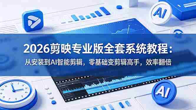 （18997期）2026剪映专业版全套系统教程：从安装到AI智能剪辑，零基础变剪辑高手，效率翻倍-副业部