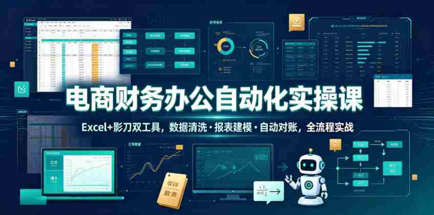 电商财务办公自动化实操课，Excel+影刀双工具，数据清洗・报表建模・自动对账，全流程实战-副业部