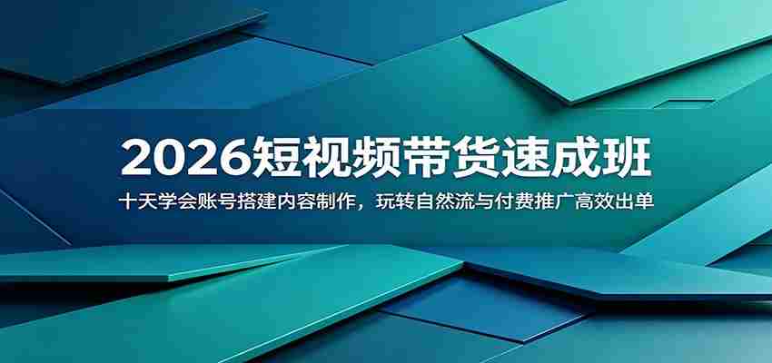 2026短视频带货速成班：十天学会账号搭建内容制作，玩转自然流与付费推广高效出单-副业部