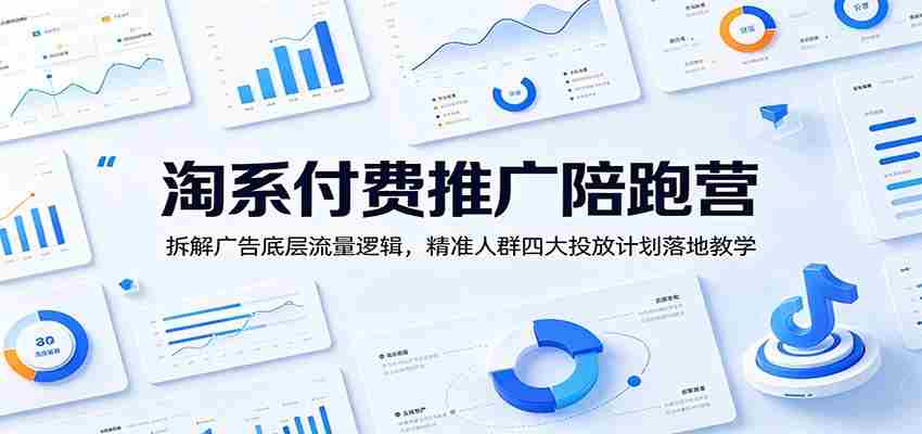 淘系付费推广陪跑营：拆解广告底层流量逻辑，精准人群四大投放计划落地教学-副业部