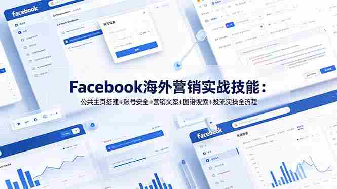 （19083期）Facebook海外营销实战技能：公共主页搭建+账号安全+营销文案+图谱搜索+投流实操全流程-副业部