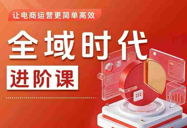 全域时代进阶课，更简单高效的全域投放实操，让电商运营更简单高效（更新）-副业部