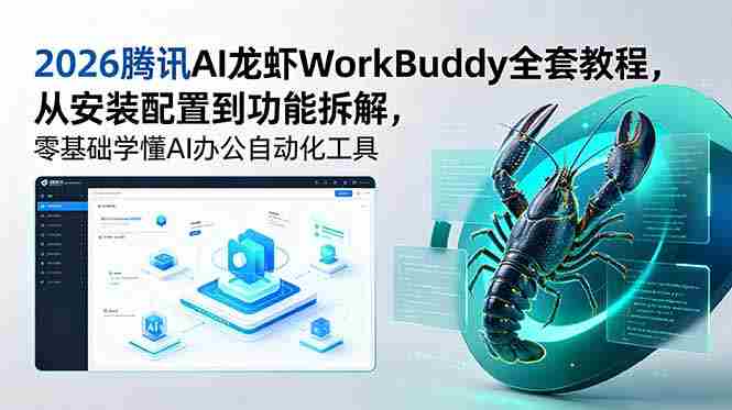 （18813期）2026腾讯AI龙虾WorkBuddy全套教程，从安装配置到功能拆解，零基础学懂AI办公自动化工具-副业部
