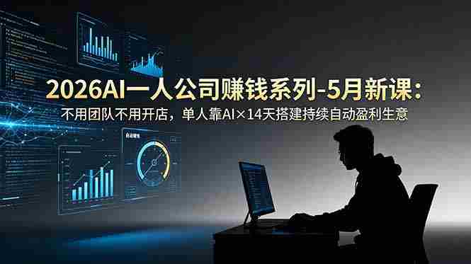 （18990期）2026AI一人公司（OPC）赚钱系列-5月新课：不用团队不用开店，单人靠AI×14天搭建持续自动盈利生意-副业部