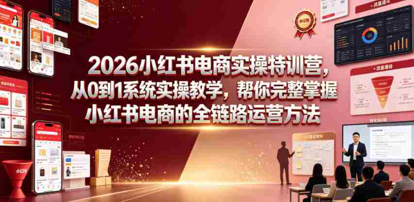2026小红书电商实操特训营，从0到1系统实操教学，帮你完整掌握小红书电商的全链路运营方法-副业部