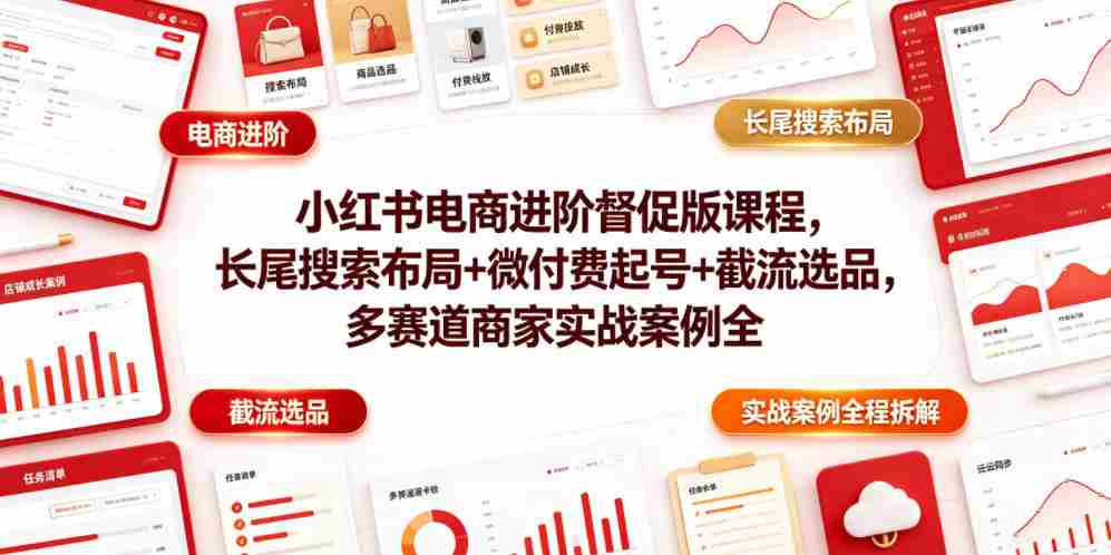 小红书电商进阶督促版课程，长尾搜索布局+微付费起号+截流选品，多赛道商家实战案例全程拆解-副业部