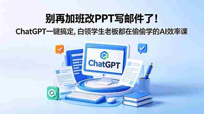 （18687期）别再加班改PPT写邮件了！ChatGPT一键搞定，白领学生老板都在偷偷学的AI效率课-副业部