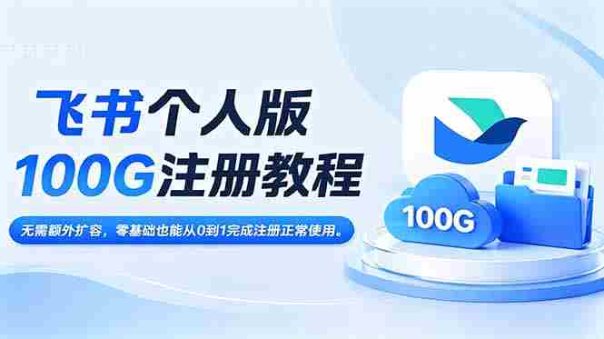 （18943期）飞书个人版100G注册教程,无需额外扩容，零基础也能从0到1完成注册正常使用。-副业部