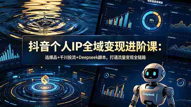 （18966期）抖音个人IP全域变现进阶课-更新26年6月：选爆品+千川投流+Deepseek脚本，打通流量变现全链路-副业部